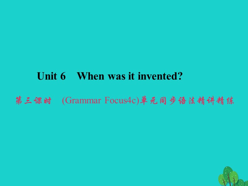 九年级英语全册 Unit 6 When was it invented（第3课时）（Grammar Focus-4c）同步语法精讲精练课件 （新版）人教新目标版_第1页